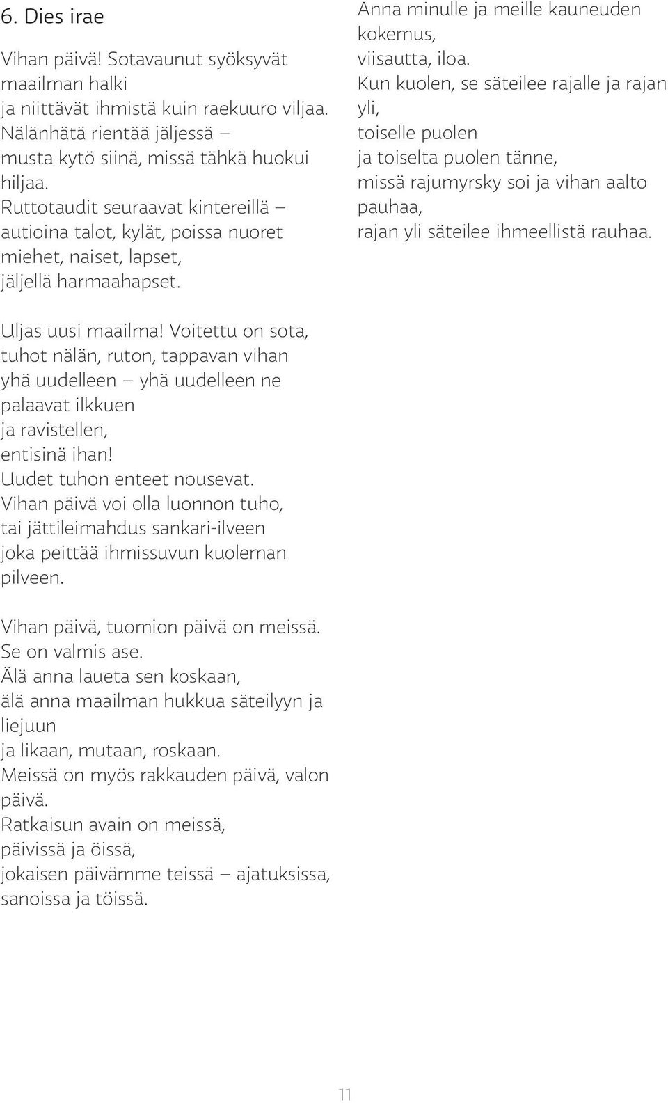 Kun kuolen, se säteilee rajalle ja rajan yli, toiselle puolen ja toiselta puolen tänne, missä rajumyrsky soi ja vihan aalto pauhaa, rajan yli säteilee ihmeellistä rauhaa. Uljas uusi maailma!