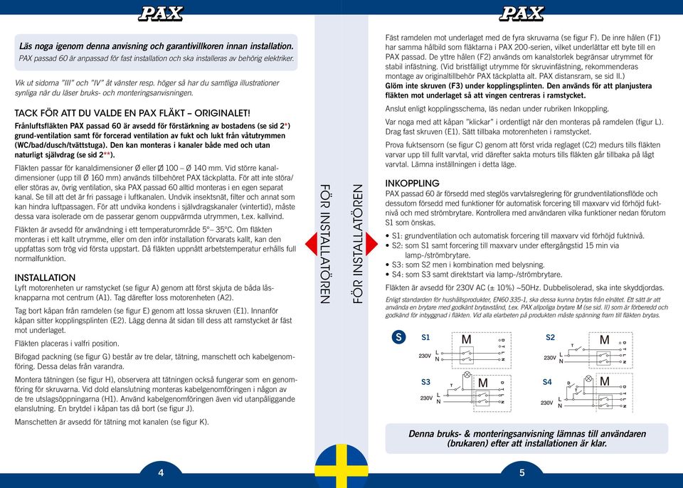 Fäst ramdelen mot underlaget med de fyra skruvarna (se figur F). De inre hålen (F1) har samma hålbild som fläktarna i PAX 200-serien, vilket underlättar ett byte till en PAX passad.