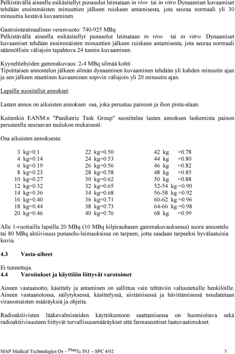 Dynaamiset kuvaamiset tehdään ensimmäisten minuuttien jälkeen ruiskeen antamisesta, jota seuraa normaali säännöllisin väliajoin tapahtuva 24 tunnin kuvaaminen.