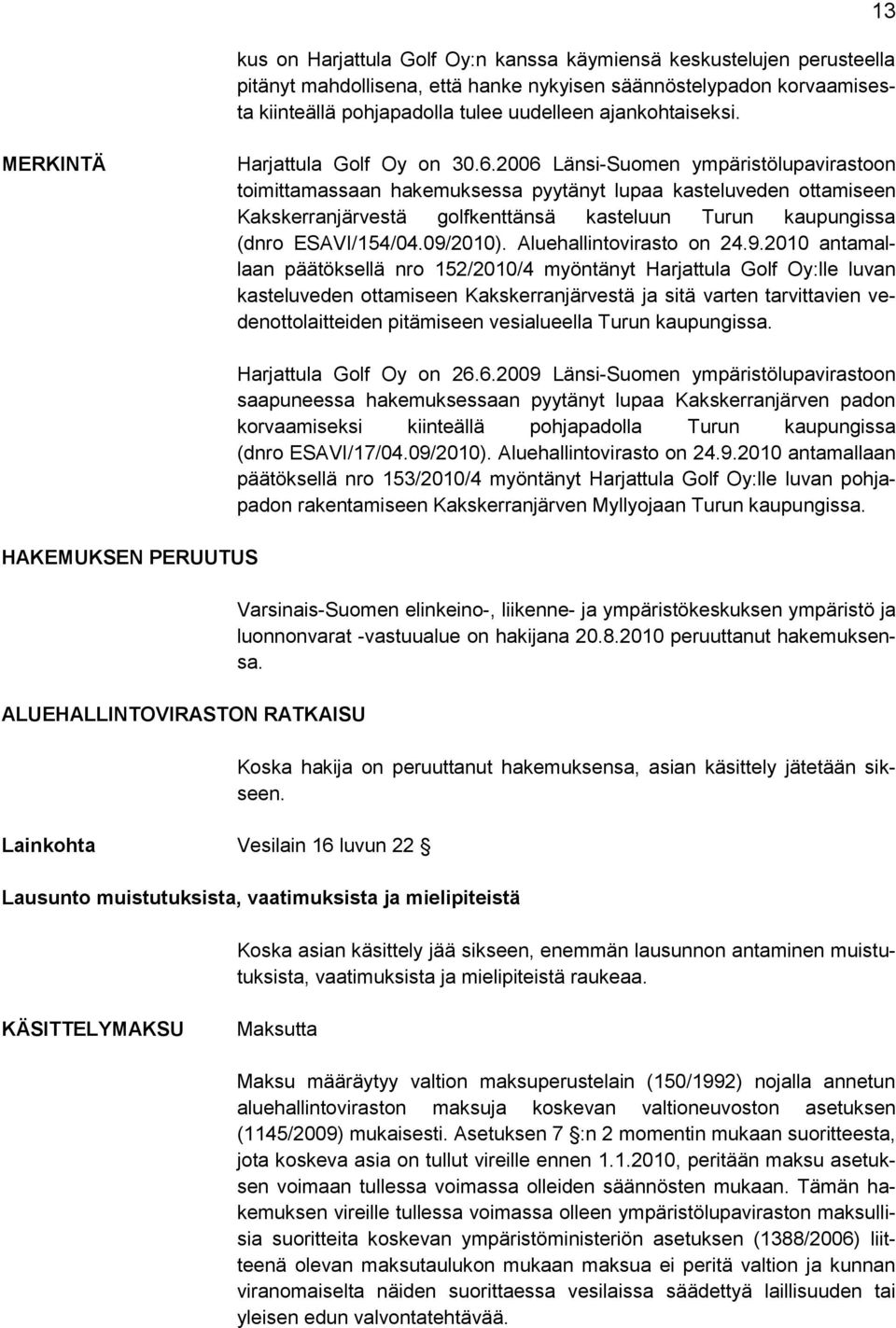 2006 Länsi-Suomen ympäristölupavirastoon toimittamassaan hakemuksessa pyytänyt lupaa kasteluveden ottamiseen Kakskerranjärvestä golfkenttänsä kasteluun Turun kaupungissa (dnro ESAVI/154/04.09/2010).