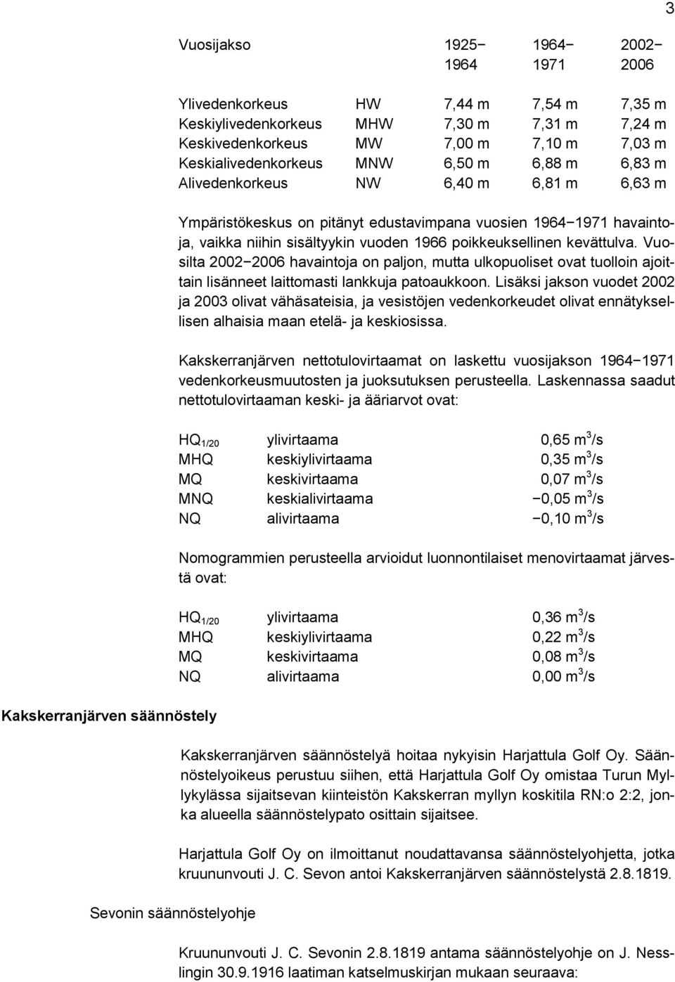 sisältyykin vuoden 1966 poikkeuksellinen kevättulva. Vuosilta 2002 2006 havaintoja on paljon, mutta ulkopuoliset ovat tuolloin ajoittain lisänneet laittomasti lankkuja patoaukkoon.