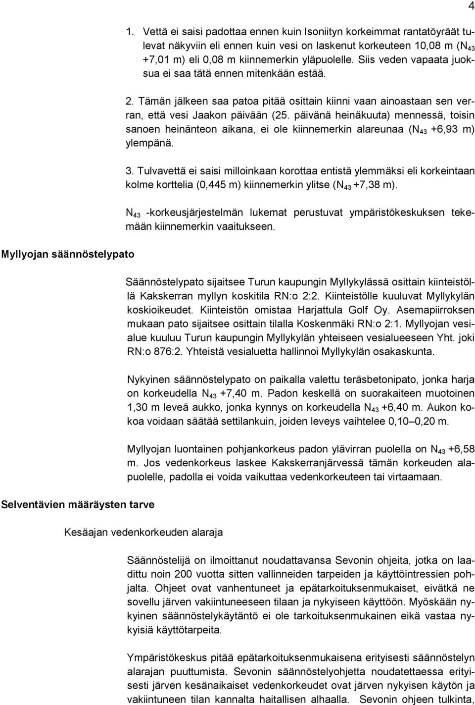 Siis veden vapaata juoksua ei saa tätä ennen mitenkään estää. 2. Tämän jälkeen saa patoa pitää osittain kiinni vaan ainoastaan sen verran, että vesi Jaakon päivään (25.