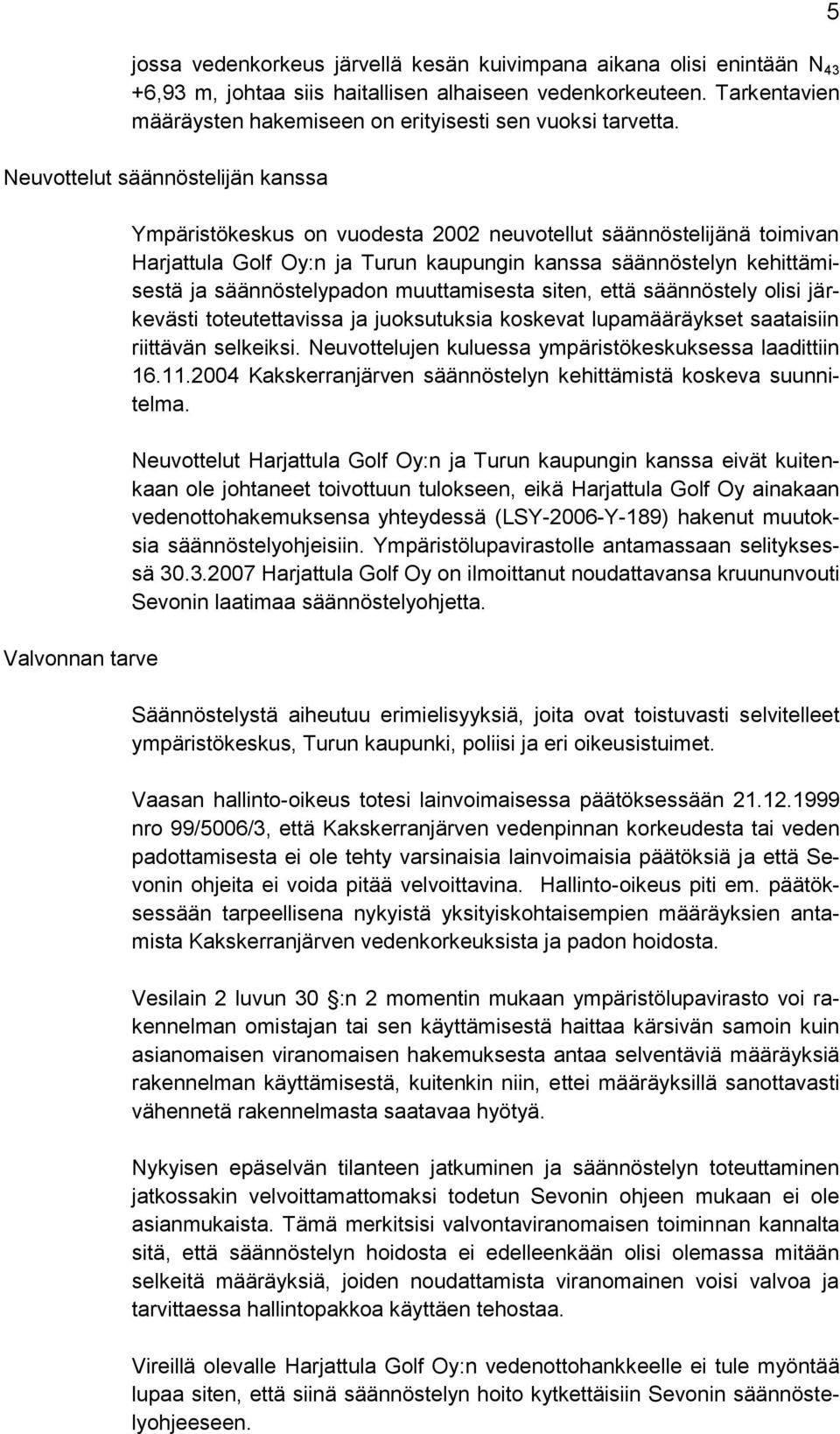 Neuvottelut säännöstelijän kanssa Valvonnan tarve Ympäristökeskus on vuodesta 2002 neuvotellut säännöstelijänä toimivan Harjattula Golf Oy:n ja Turun kaupungin kanssa säännöstelyn kehittämisestä ja