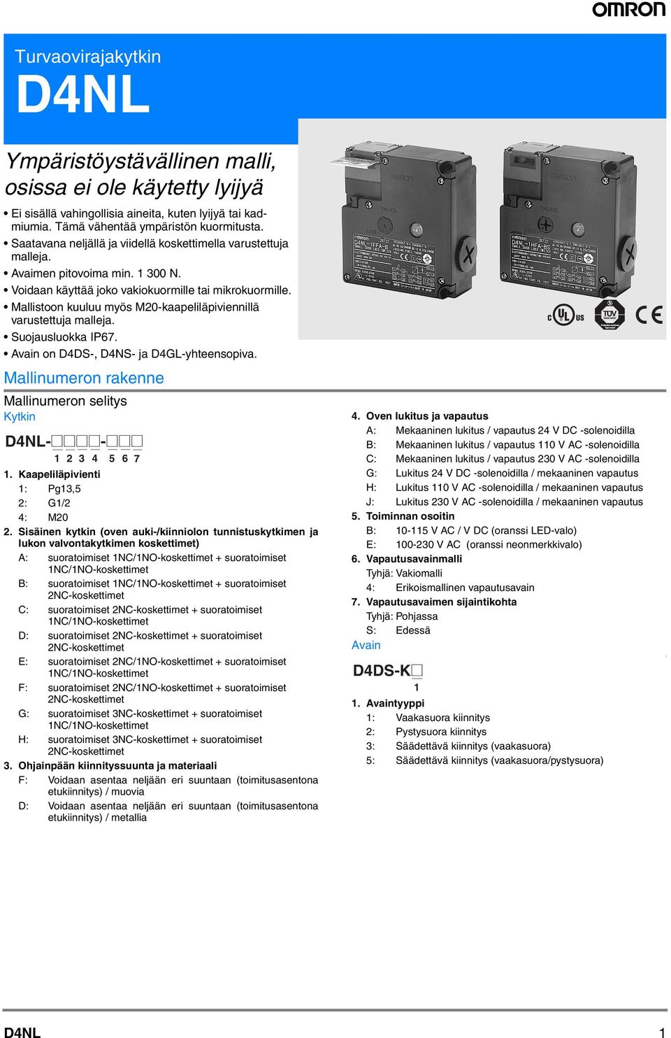 Mallistoon kuuluu myös -kaapeliläpiviennillä varustettuja malleja. Suojausluokka IP67. on DDS-, DNS- ja DGL-yhteensopiva. Mallinumeron rakenne Mallinumeron selitys Kytkin DNL-@@@@-@@@ 1 2 3 5 6 7 1.