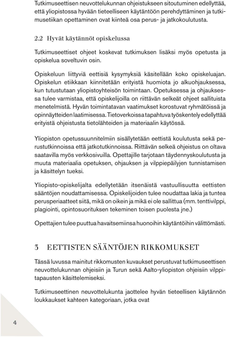 Opiskeluun liittyviä eettisiä kysymyksiä käsitellään koko opiskeluajan. Opiskelun etiikkaan kiinnitetään erityistä huomiota jo alkuohjauksessa, kun tutustutaan yliopistoyhteisön toimintaan.