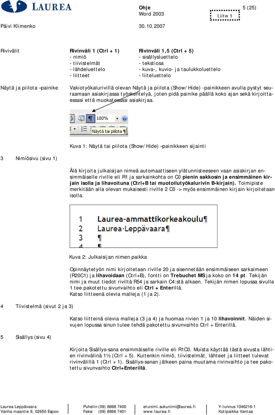 Näytä ja piilota painike Vakiotyökalurivillä olevan Näytä ja piilota (Show/Hide) -painikkeen avulla pystyt seuraamaan asiakirjassa työskentelyä, joten pidä painike päällä koko ajan sekä