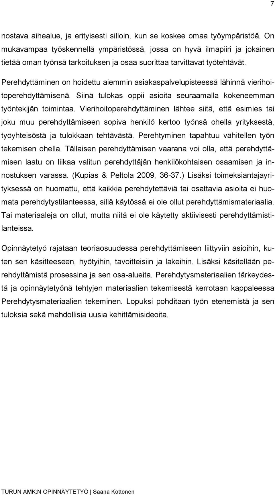 Perehdyttäminen on hoidettu aiemmin asiakaspalvelupisteessä lähinnä vierihoitoperehdyttämisenä. Siinä tulokas oppii asioita seuraamalla kokeneemman työntekijän toimintaa.