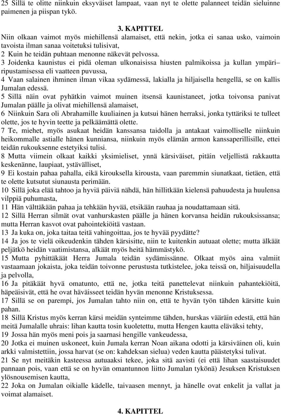 3 Joidenka kaunistus ei pidä oleman ulkonaisissa hiusten palmikoissa ja kullan ympäri ripustamisessa eli vaatteen puvussa, 4 Vaan salainen ihminen ilman vikaa sydämessä, lakialla ja hiljaisella