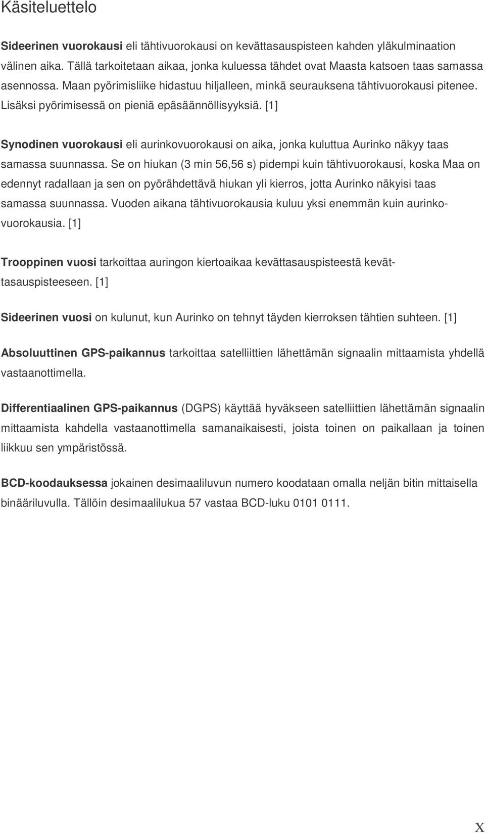 Lisäksi pyörimisessä on pieniä epäsäännöllisyyksiä. [1] Synodinen vuorokausi eli aurinkovuorokausi on aika, jonka kuluttua Aurinko näkyy taas samassa suunnassa.