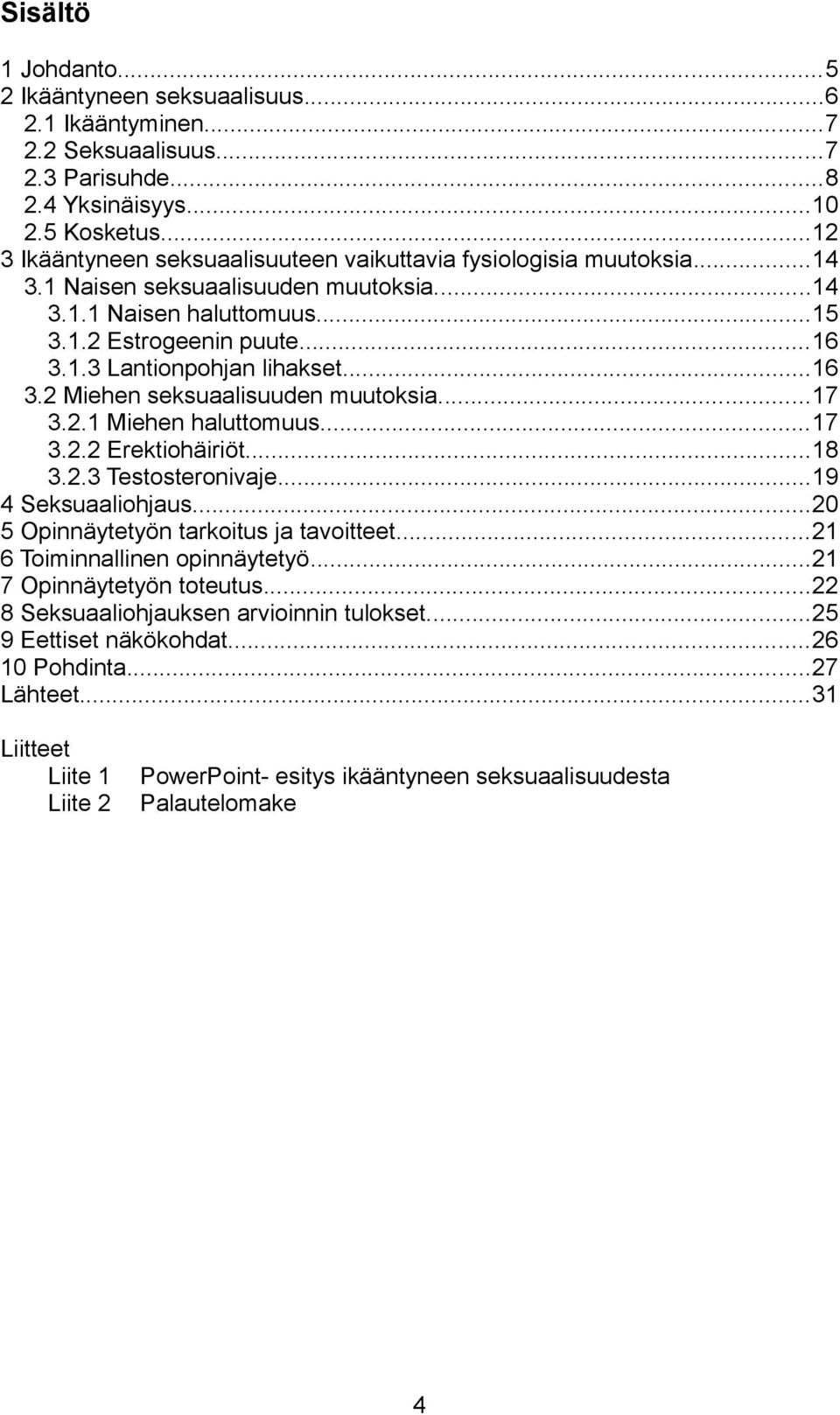 ..16 3.2 Miehen seksuaalisuuden muutoksia...17 3.2.1 Miehen haluttomuus...17 3.2.2 Erektiohäiriöt...18 3.2.3 Testosteronivaje...19 4 Seksuaaliohjaus...20 5 Opinnäytetyön tarkoitus ja tavoitteet.