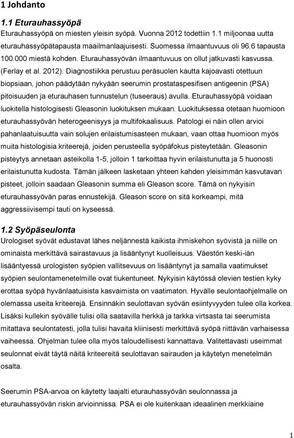 Diagnostiikka perustuu peräsuolen kautta kajoavasti otettuun biopsiaan, johon päädytään nykyään seerumin prostataspesifisen antigeenin (PSA) pitoisuuden ja eturauhasen tunnustelun (tuseeraus) avulla.