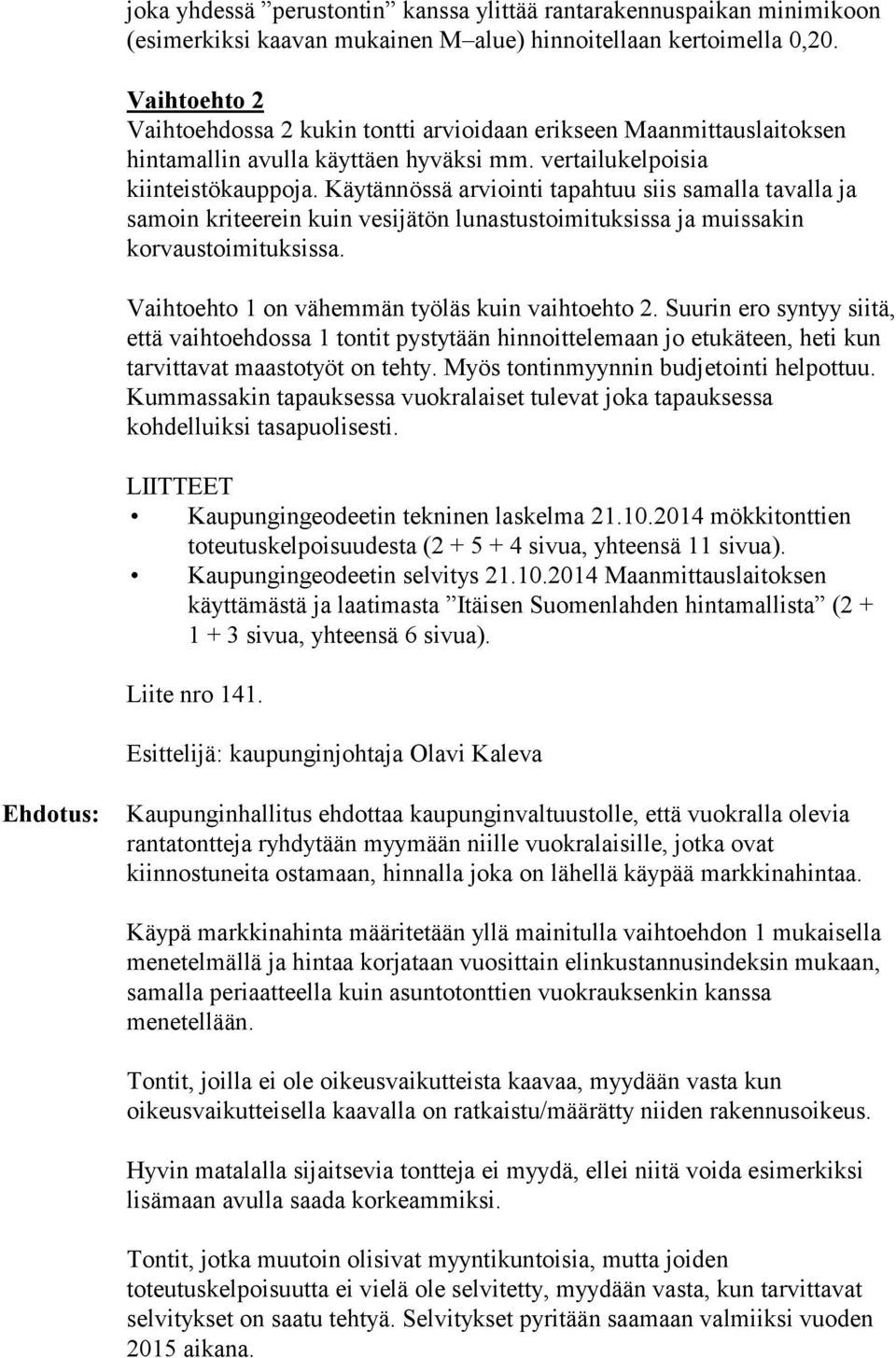 Käytännössä arviointi tapahtuu siis samalla tavalla ja samoin kriteerein kuin vesijätön lunastustoimituksissa ja muissakin korvaustoimituksissa. Vaihtoehto 1 on vähemmän työläs kuin vaihtoehto 2.