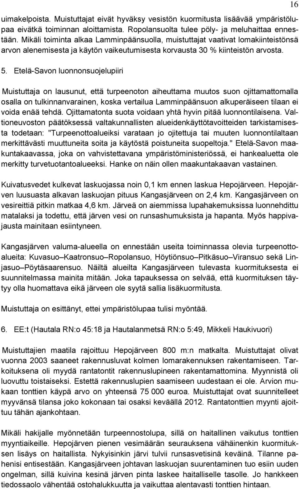 Etelä-Savon luonnonsuojelupiiri Muistuttaja on lausunut, että turpeenoton aiheuttama muutos suon ojittamattomalla osalla on tulkinnanvarainen, koska vertailua Lamminpäänsuon alkuperäiseen tilaan ei