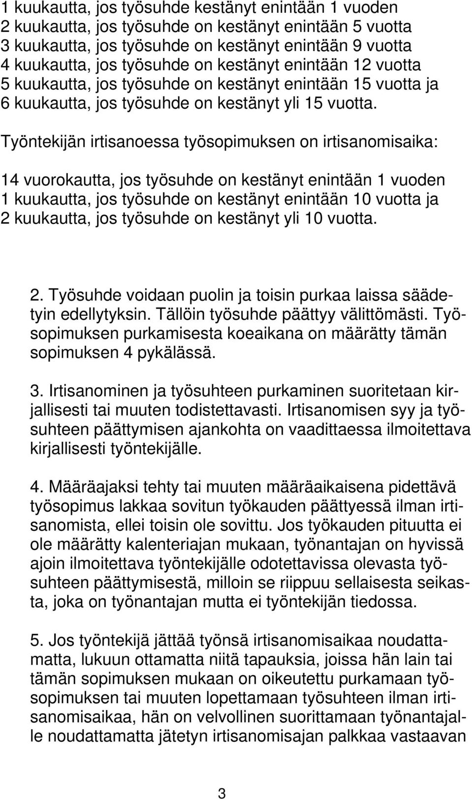 Työntekijän irtisanoessa työsopimuksen on irtisanomisaika: 14 vuorokautta, jos työsuhde on kestänyt enintään 1 vuoden 1 kuukautta, jos työsuhde on kestänyt enintään 10 vuotta ja 2 kuukautta, jos