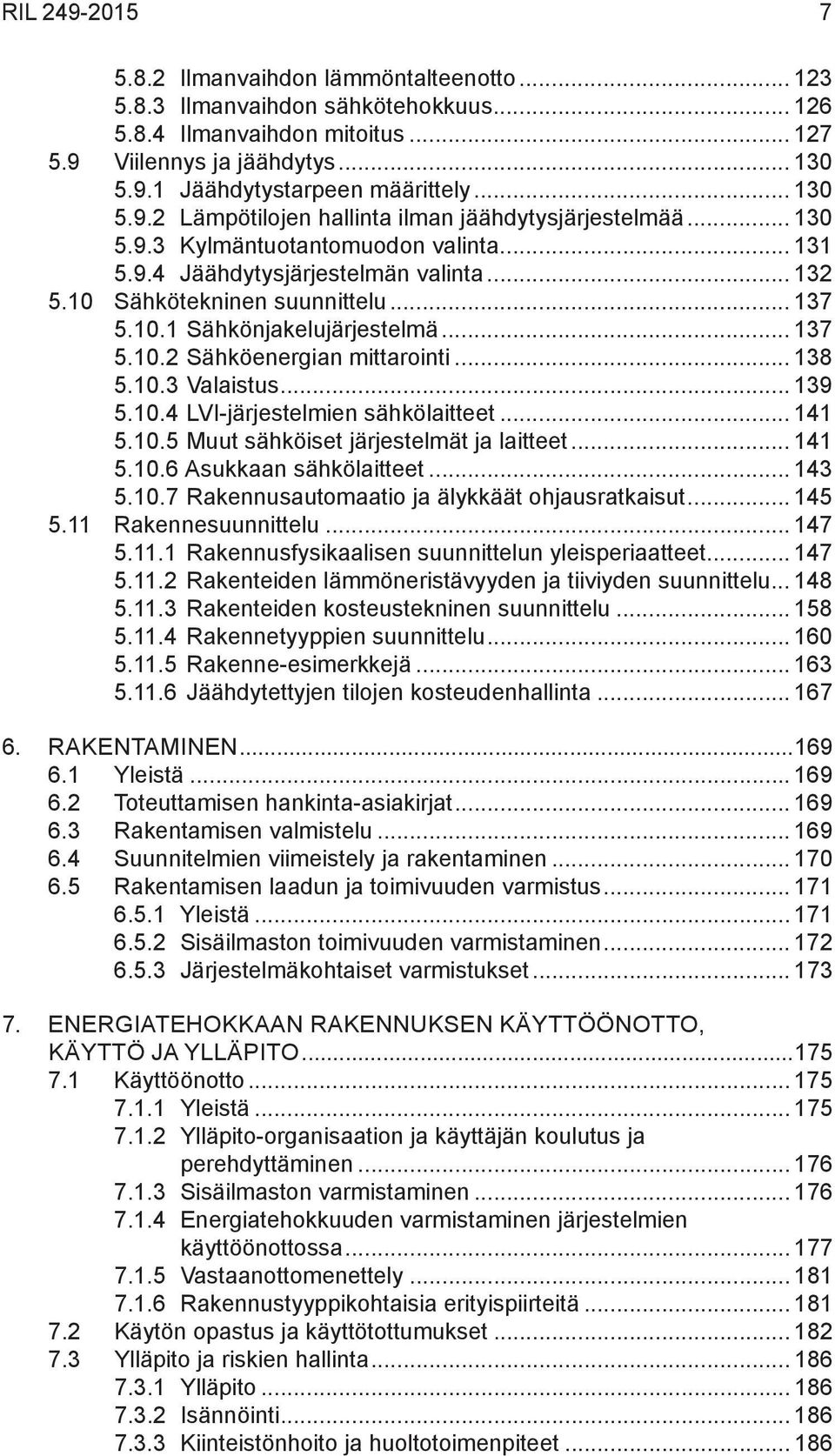 .. 137 5.10.2 Sähköenergian mittarointi... 138 5.10.3 Valaistus... 139 5.10.4 LVI-järjestelmien sähkölaitteet... 141 5.10.5 Muut sähköiset järjestelmät ja laitteet... 141 5.10.6 Asukkaan sähkölaitteet.