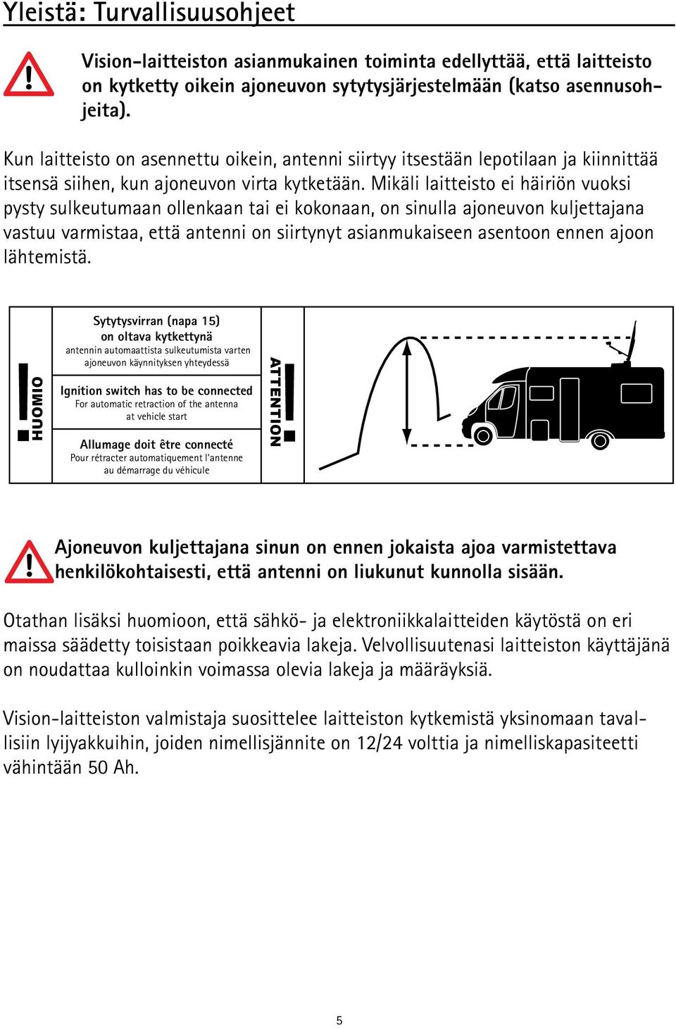 Mikäli laitteisto ei häiriön vuoksi pysty sulkeutumaan ollenkaan tai ei kokonaan, on sinulla ajoneuvon kuljettajana vastuu varmistaa, että antenni on siirtynyt asianmukaiseen asentoon ennen ajoon