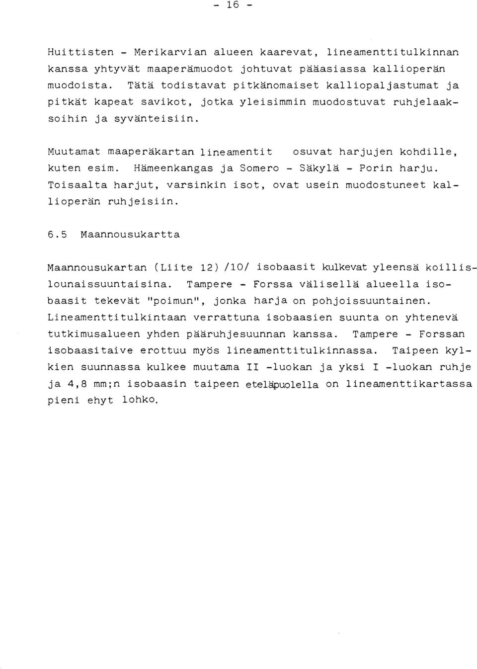 Muutamat maaperäkartan linearnenti t osuvat harjujen kohdille, kuten esim. Hämeenkangas ja Somero - Säkylä - Porin harju.