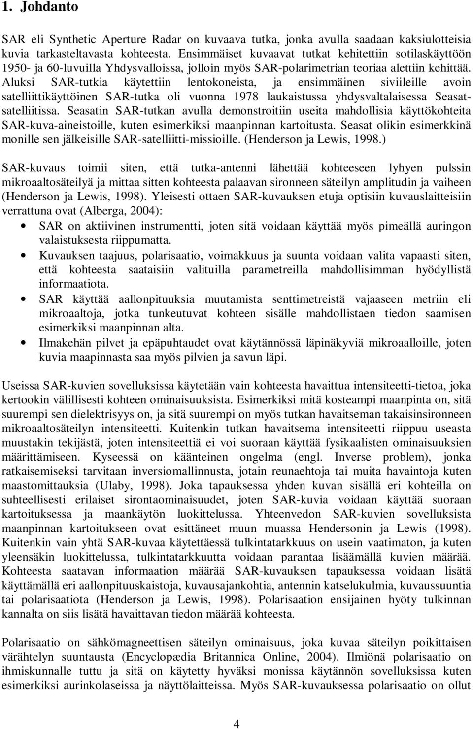 Aluksi AR-tutkia käytettiin lentokoneista, ja ensimmäinen siviileille avoin satelliittikäyttöinen AR-tutka oli vuonna 1978 laukaistussa yhdysvaltalaisessa easatsatelliitissa.