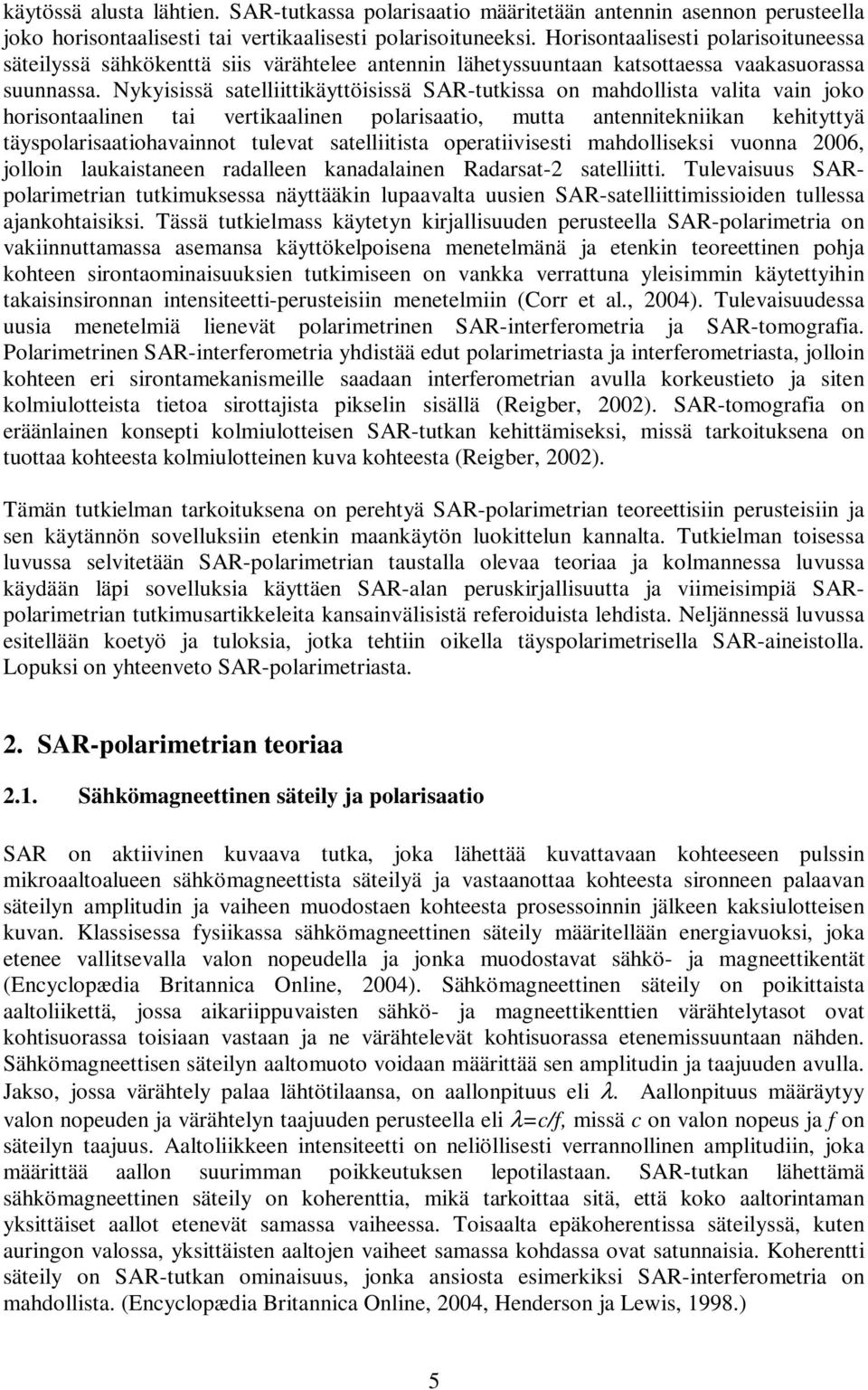 Nykyisissä satelliittikäyttöisissä AR-tutkissa on mahdollista valita vain joko horisontaalinen tai vertikaalinen polarisaatio, mutta antennitekniikan kehityttyä täyspolarisaatiohavainnot tulevat