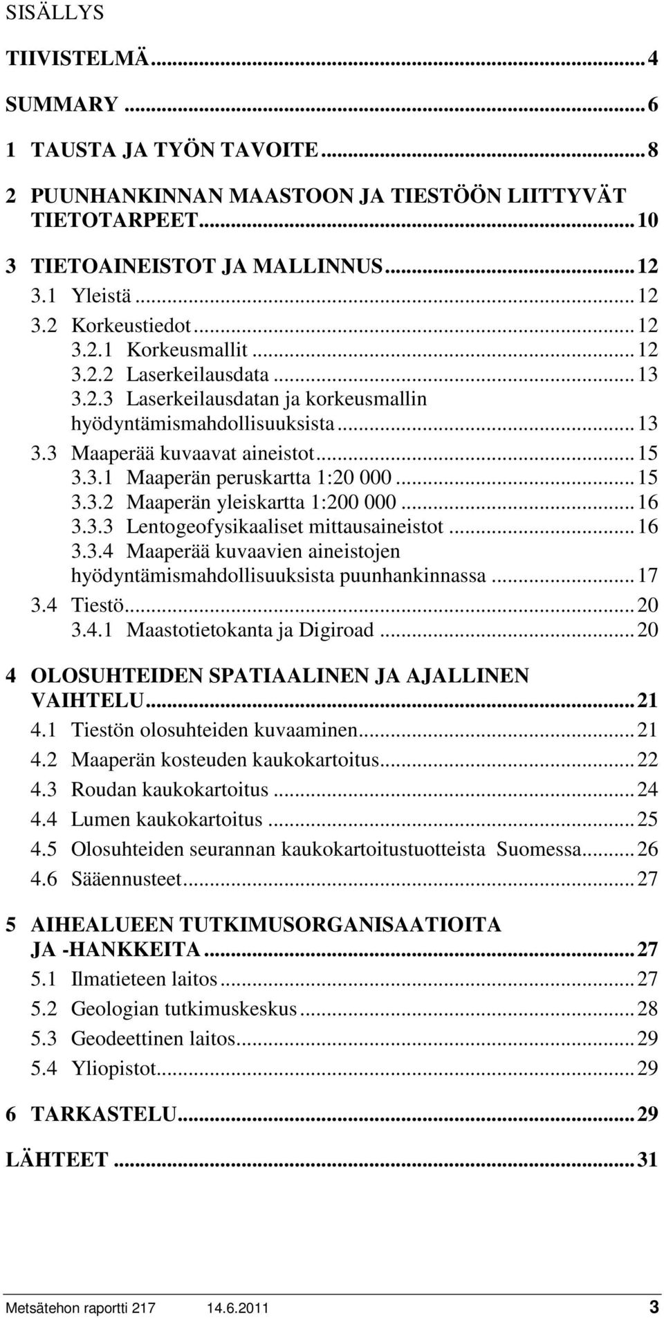.. 15 3.3.2 Maaperän yleiskartta 1:200 000... 16 3.3.3 Lentogeofysikaaliset mittausaineistot... 16 3.3.4 Maaperää kuvaavien aineistojen hyödyntämismahdollisuuksista puunhankinnassa... 17 3.4 Tiestö.