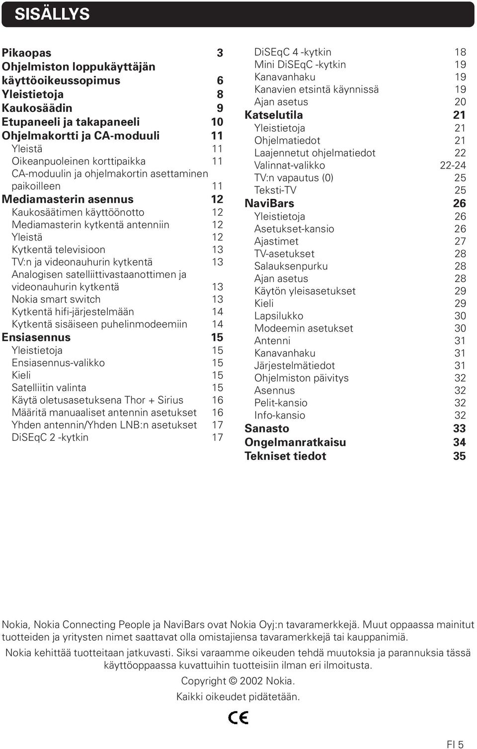 videonauhurin kytkentä 13 Analogisen satelliittivastaanottimen ja videonauhurin kytkentä 13 Nokia smart switch 13 Kytkentä hifi-järjestelmään 14 Kytkentä sisäiseen puhelinmodeemiin 14 Ensiasennus 15