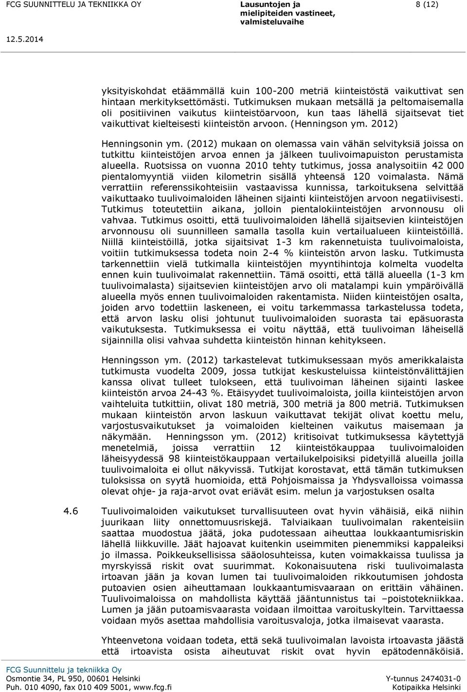 2012) Henningsonin ym. (2012) mukaan on olemassa vain vähän selvityksiä joissa on tutkittu kiinteistöjen arvoa ennen ja jälkeen tuulivoimapuiston perustamista alueella.