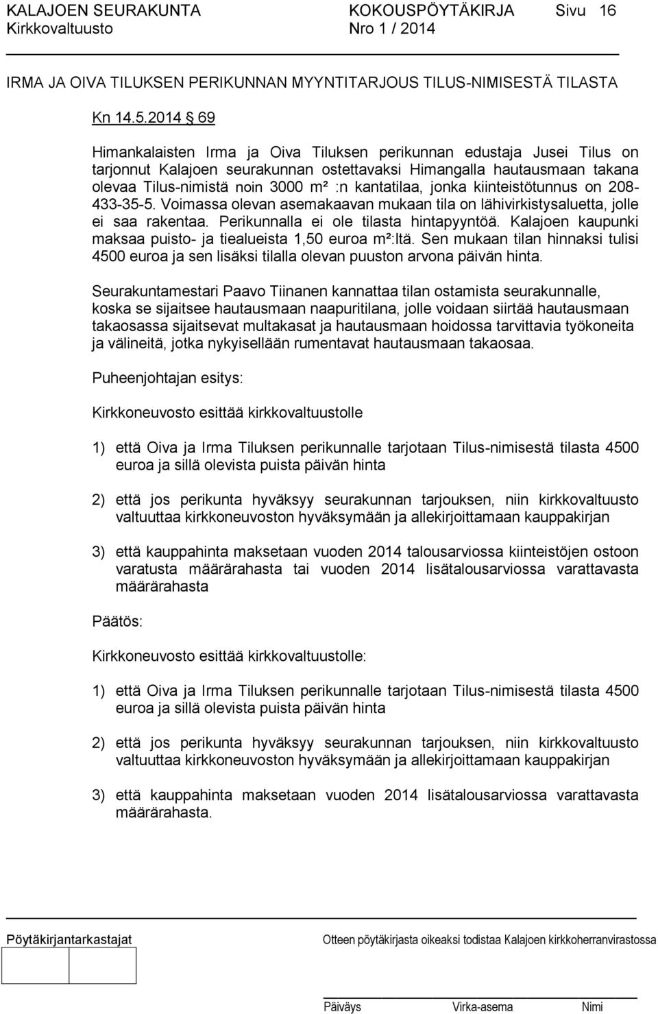 kantatilaa, jonka kiinteistötunnus on 208-433-35-5. Voimassa olevan asemakaavan mukaan tila on lähivirkistysaluetta, jolle ei saa rakentaa. Perikunnalla ei ole tilasta hintapyyntöä.