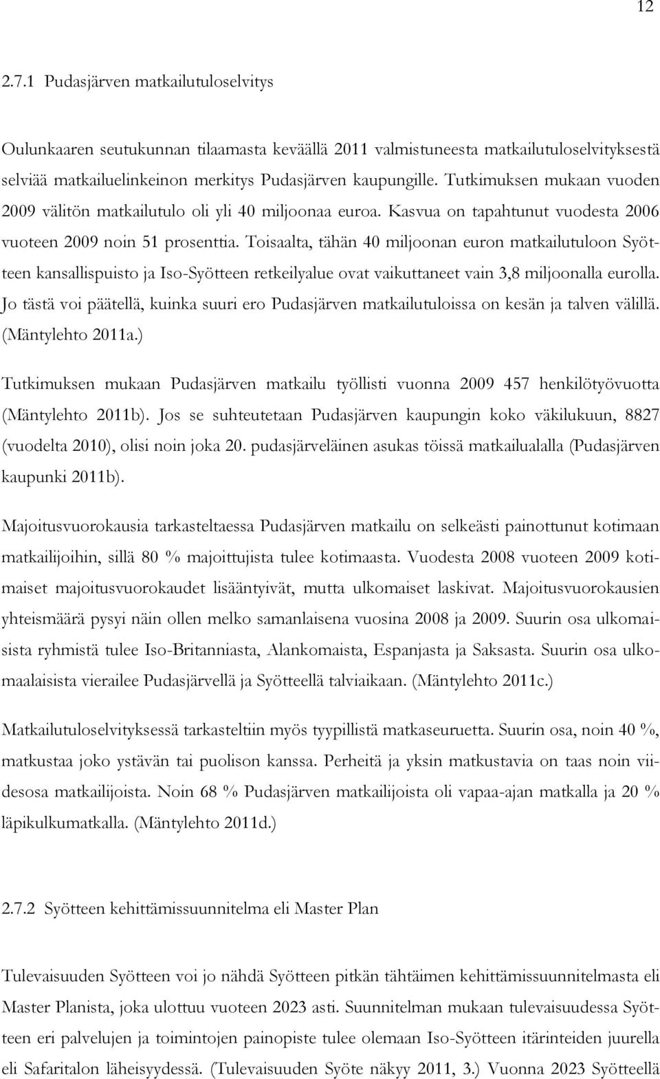 Toisaalta, tähän 40 miljoonan euron matkailutuloon Syötteen kansallispuisto ja Iso-Syötteen retkeilyalue ovat vaikuttaneet vain 3,8 miljoonalla eurolla.