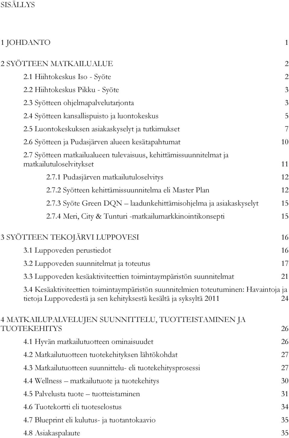 7.1 Pudasjärven matkailutuloselvitys 12 2.7.2 Syötteen kehittämissuunnitelma eli Master Plan 12 2.7.3 Syöte Green DQN laadunkehittämisohjelma ja asiakaskyselyt 15 2.7.4 Meri, City & Tunturi -matkailumarkkinointikonsepti 15 3 SYÖTTEEN TEKOJÄRVI LUPPOVESI 16 3.