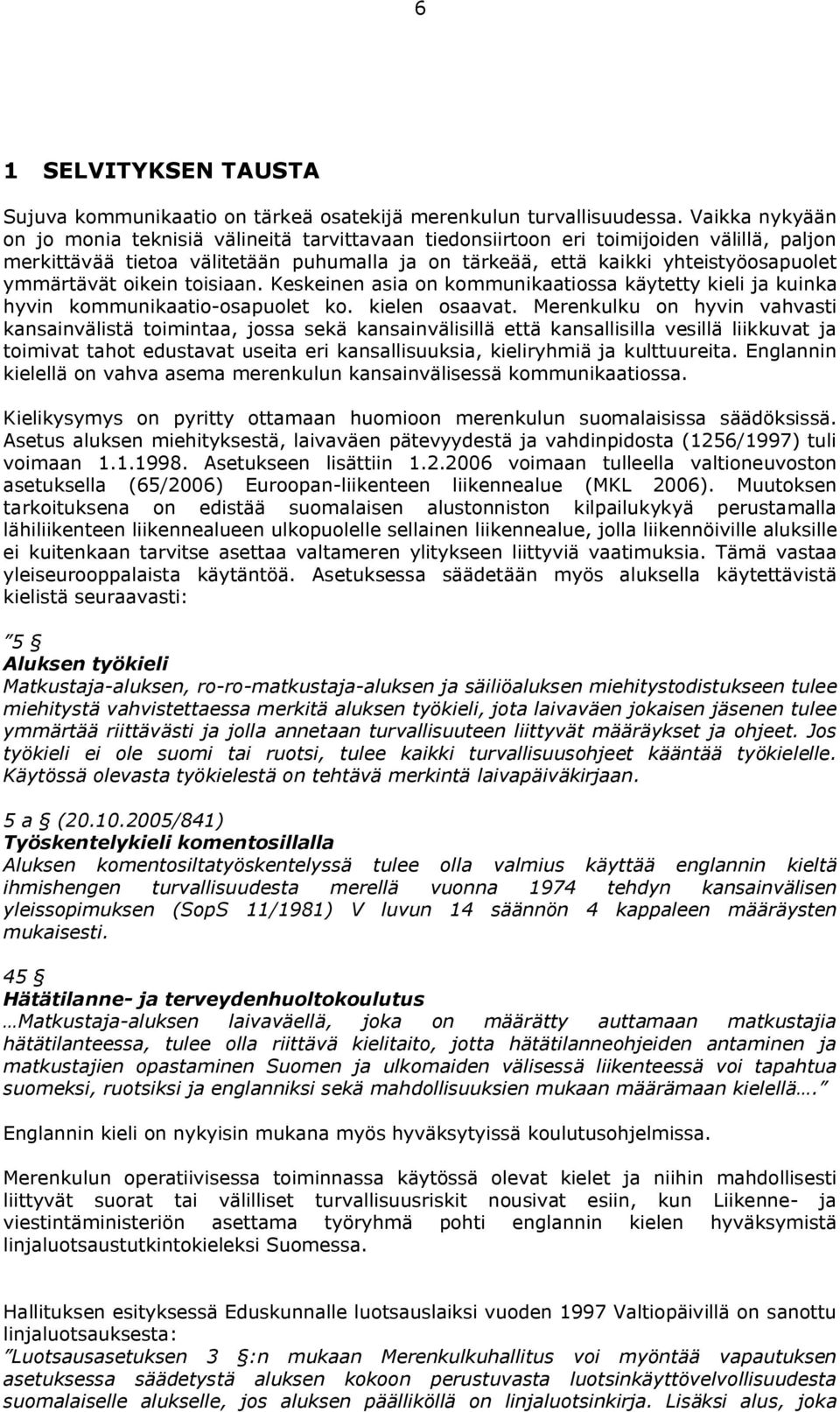 ymmärtävät oikein toisiaan. Keskeinen asia on kommunikaatiossa käytetty kieli ja kuinka hyvin kommunikaatio osapuolet ko. kielen osaavat.