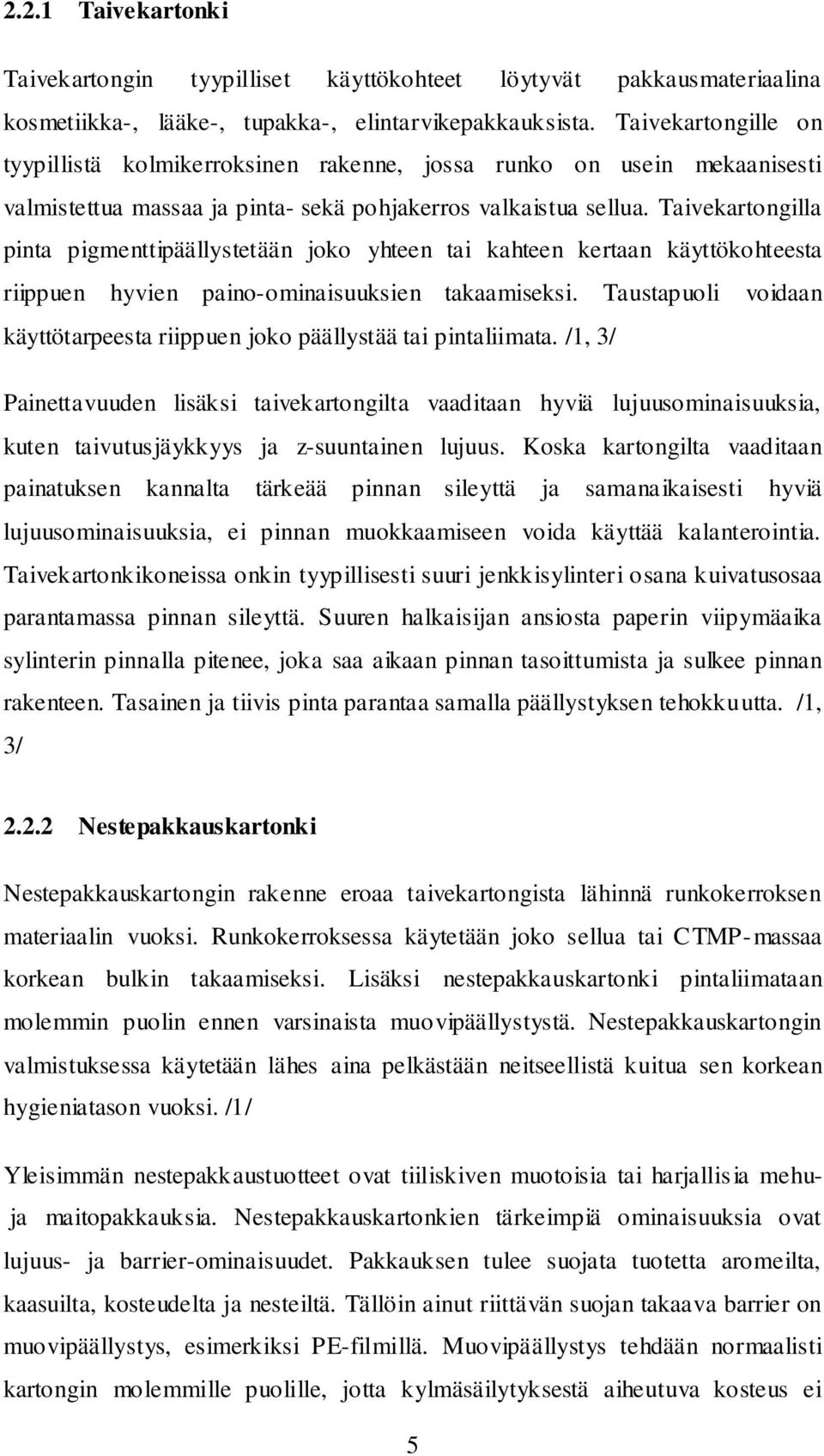 Taivekartongilla pinta pigmenttipäällystetään joko yhteen tai kahteen kertaan käyttökohteesta riippuen hyvien paino-ominaisuuksien takaamiseksi.