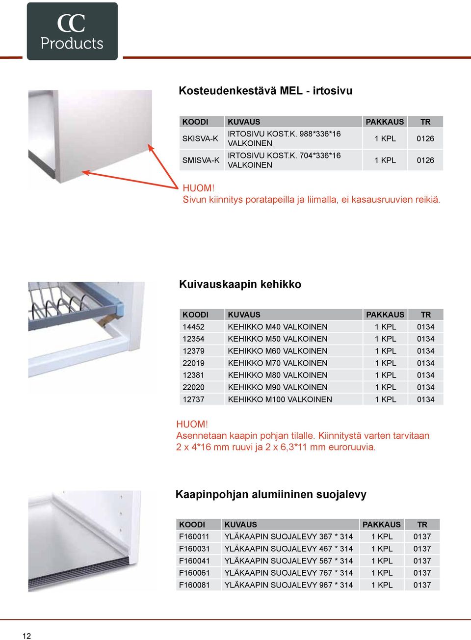 Kuivauskaapin kehikko 14452 Kehikko M40 valkoinen 1 KPL 0134 12354 Kehikko M50 valkoinen 1 KPL 0134 12379 Kehikko M60 valkoinen 1 KPL 0134 22019 KEHIKKO M70 VALKOINEN 1 KPL 0134 12381 Kehikko M80