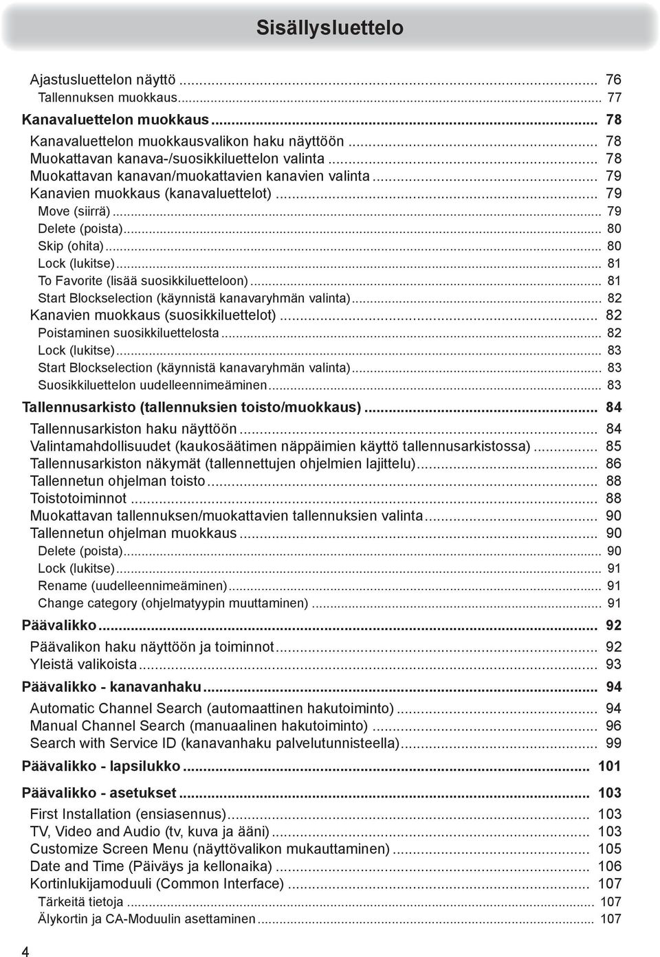 .. 80 Skip (ohita)... 80 Lock (lukitse)... 81 To Favorite (lisää suosikkiluetteloon)... 81 Start Blockselection (käynnistä kanavaryhmän valinta)... 82 Kanavien muokkaus (suosikkiluettelot).