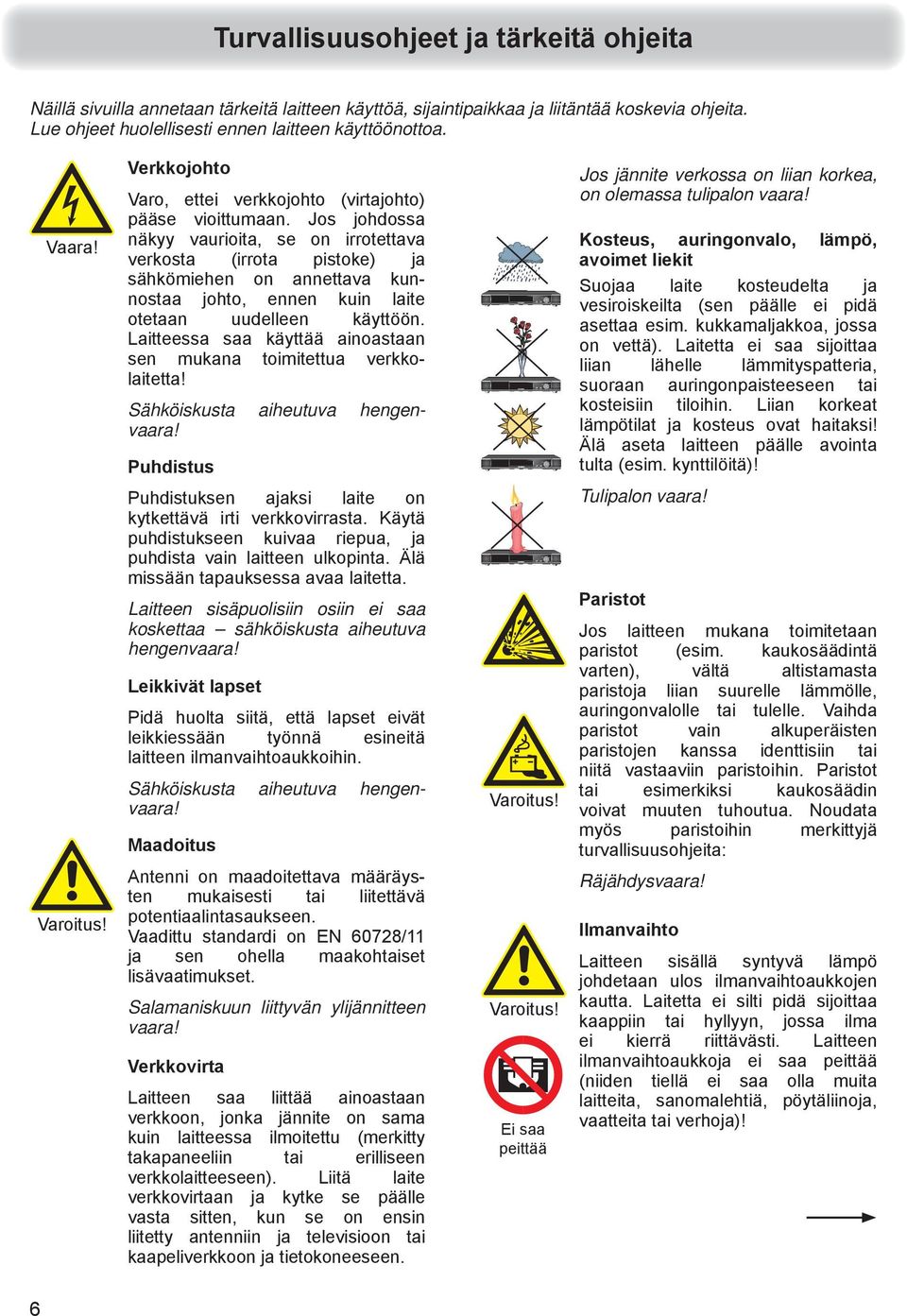 Jos johdossa näkyy vaurioita, se on irrotettava verkosta (irrota pistoke) ja sähkömiehen on annettava kunnostaa johto, ennen kuin laite otetaan uudelleen käyttöön.