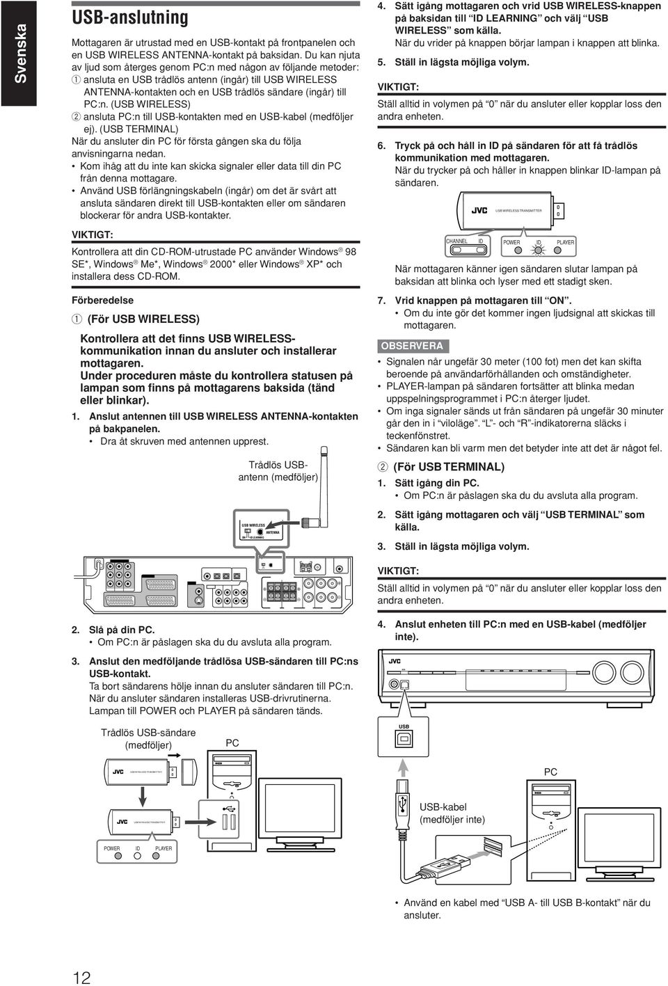 (USB WIEESS) 2 ansluta PC:n till USB-kontakten med en USB-kabel (medföljer ej). (USB TEMINA) När du ansluter din PC för första gången ska du följa anvisningarna nedan.