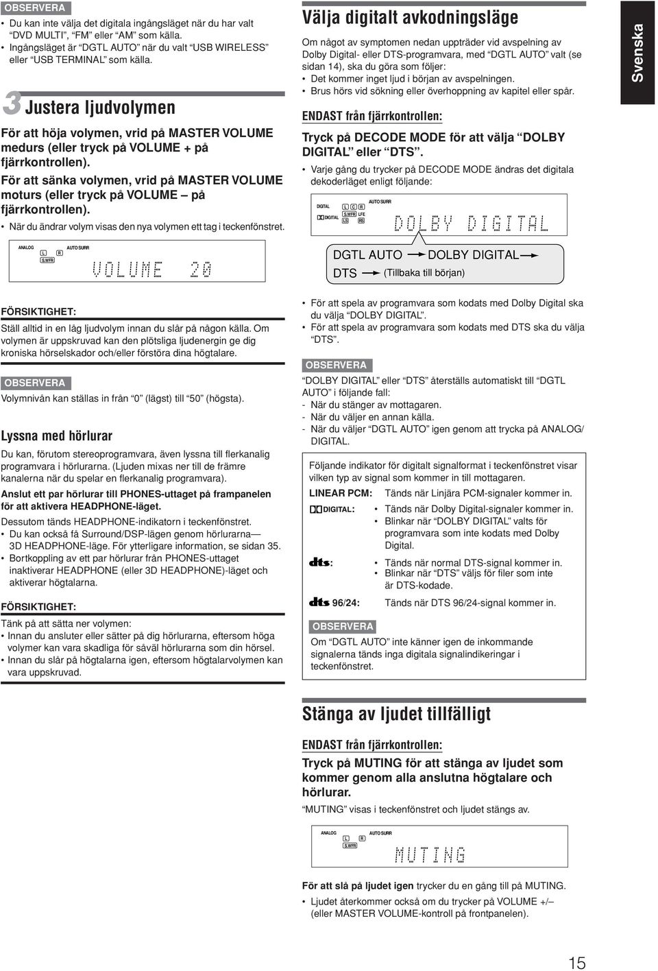 För att sänka volymen, vrid på MASTE VOUME moturs (eller tryck på VOUME på fjärrkontrollen). När du ändrar volym visas den nya volymen ett tag i teckenfönstret.