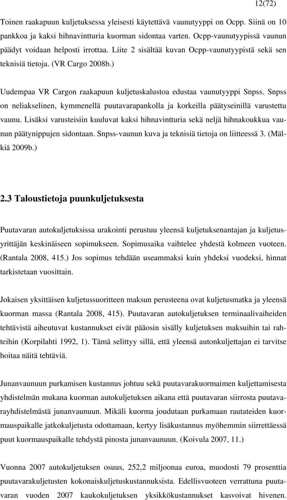 ) Uudempaa VR Cargon raakapuun kuljetuskalustoa edustaa vaunutyyppi Snpss. Snpss on neliakselinen, kymmenellä puutavarapankolla ja korkeilla päätyseinillä varustettu vaunu.