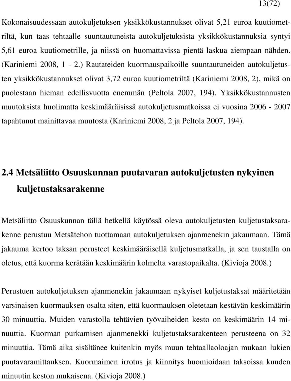 ) Rautateiden kuormauspaikoille suuntautuneiden autokuljetusten yksikkökustannukset olivat 3,72 euroa kuutiometriltä (Kariniemi 2008, 2), mikä on puolestaan hieman edellisvuotta enemmän (Peltola