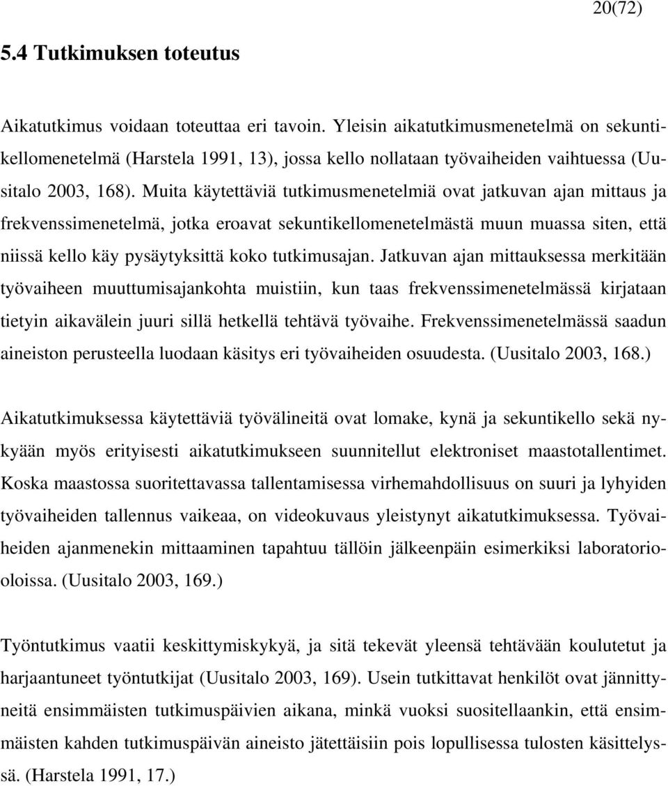 Muita käytettäviä tutkimusmenetelmiä ovat jatkuvan ajan mittaus ja frekvenssimenetelmä, jotka eroavat sekuntikellomenetelmästä muun muassa siten, että niissä kello käy pysäytyksittä koko tutkimusajan.