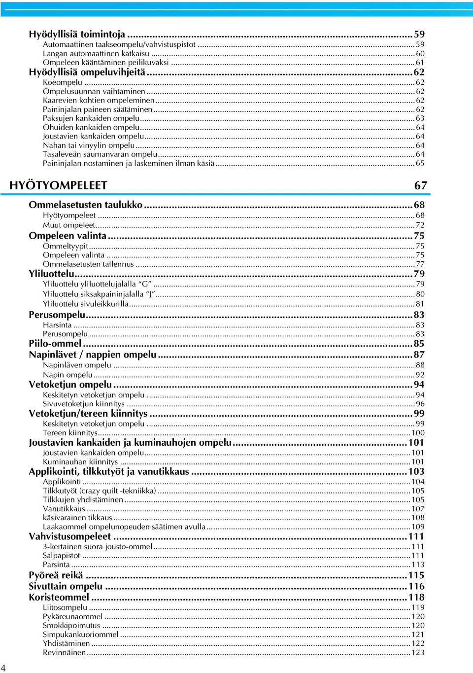 ..64 Nhn ti vinyylin ompelu...64 Tsleveän sumnvrn ompelu...64 Pininjln nostminen j lskeminen ilmn käsiä...65 HYÖTYOMPELEET 67 Ommelsetusten tulukko...68 Hyötyompeleet...68 Muut ompeleet.