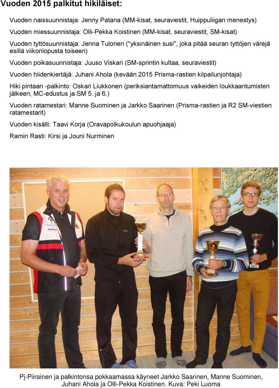 Vuoden hiidenkiertäjä: Juhani Ahola (kevään 2015 Prisma-rastien kilpailunjohtaja) Hiki pintaan -palkinto: Oskari Liukkonen (periksiantamattomuus vaikeiden loukkaantumisten jälkeen, MC-edustus ja SM 5.