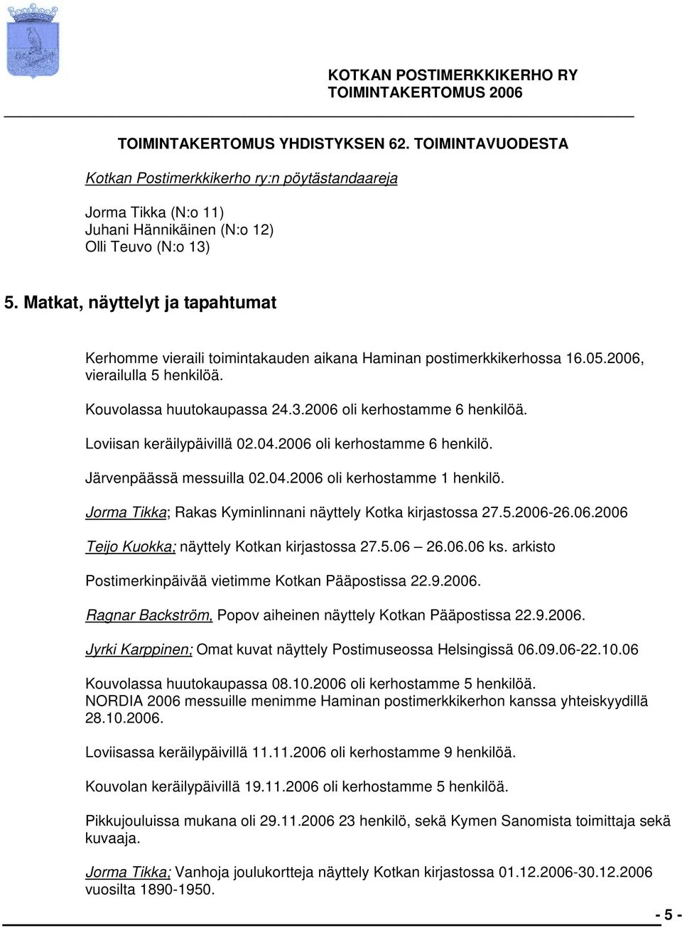 Loviisan keräilypäivillä 02.04.2006 oli kerhostamme 6 henkilö. Järvenpäässä messuilla 02.04.2006 oli kerhostamme 1 henkilö. Jorma Tikka; Rakas Kyminlinnani näyttely Kotka kirjastossa 27.5.2006-26.06.2006 Teijo Kuokka; näyttely Kotkan kirjastossa 27.