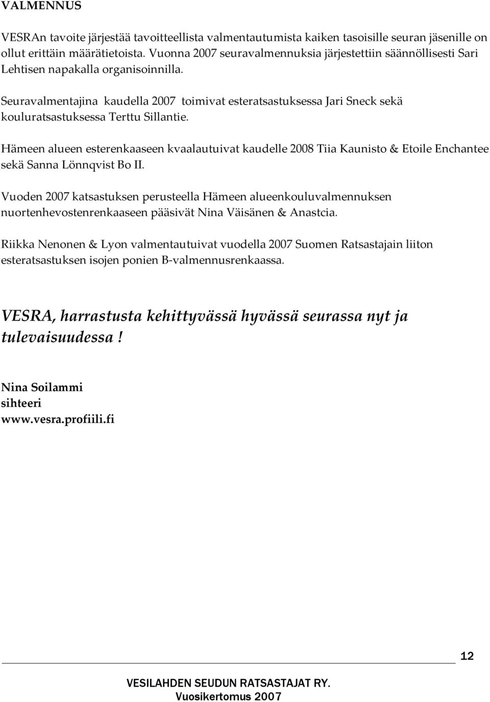 Seuravalmentajina kaudella 2007 toimivat esteratsastuksessa Jari Sneck sekä kouluratsastuksessa Terttu Sillantie.