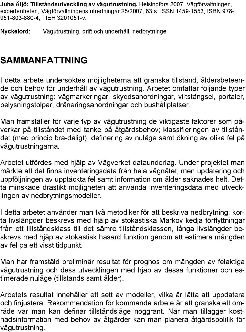 Nyckelord: Vägutrustning, drift och underhåll, nedbrytninge SAMMANFATTNING I detta arbete undersöktes möjligheterna att granska tillstånd, åldersbeteende och behov för underhåll av vägutrustning.