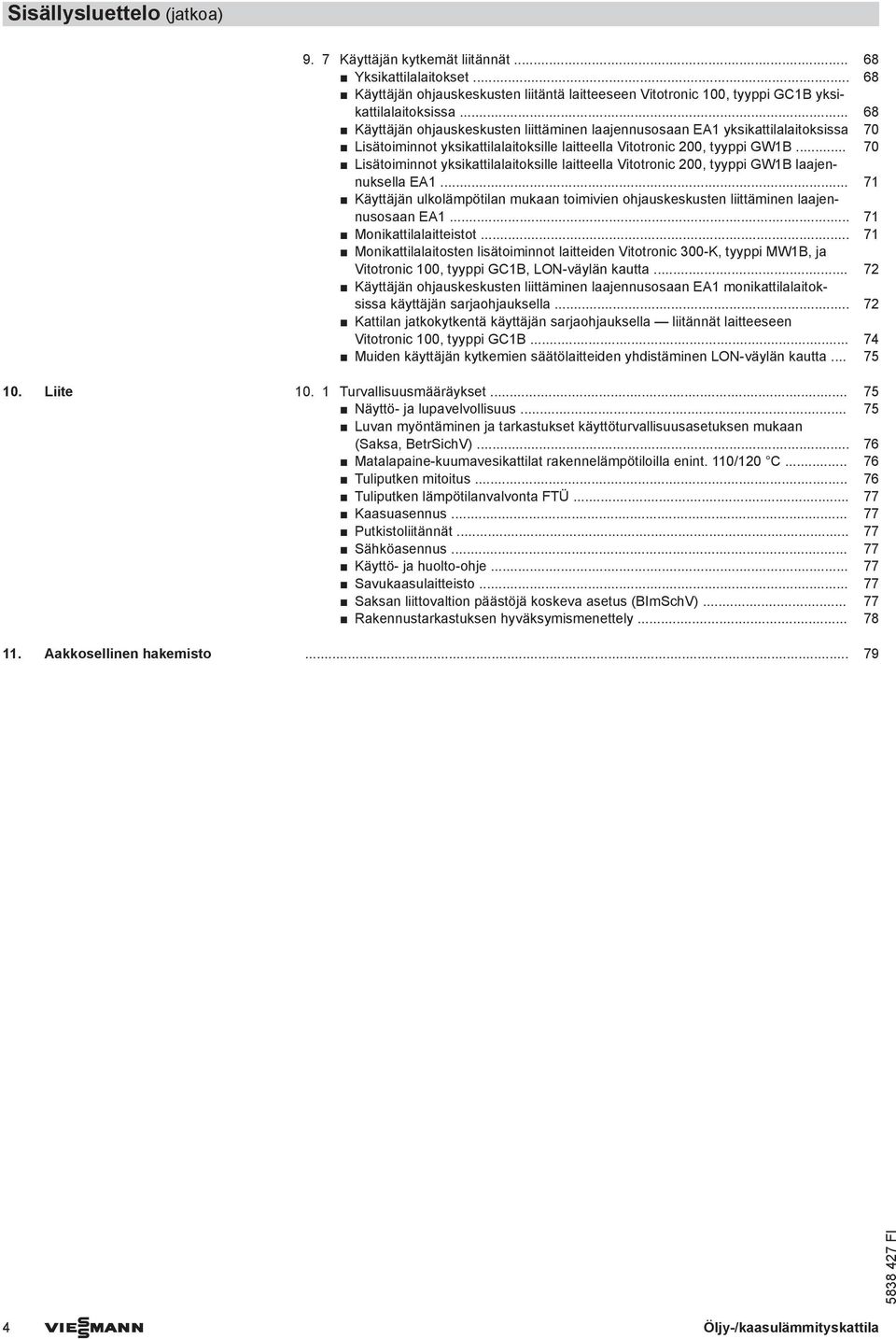 .. 70 Lisätoiminnot yksikattilalaitoksille laitteella Vitotronic 200, tyyppi GW1B laajennuksella EA1... 71 Käyttäjän ulkolämpötilan mukaan toimivien ohjauskeskusten liittäminen laajennusosaan EA1.