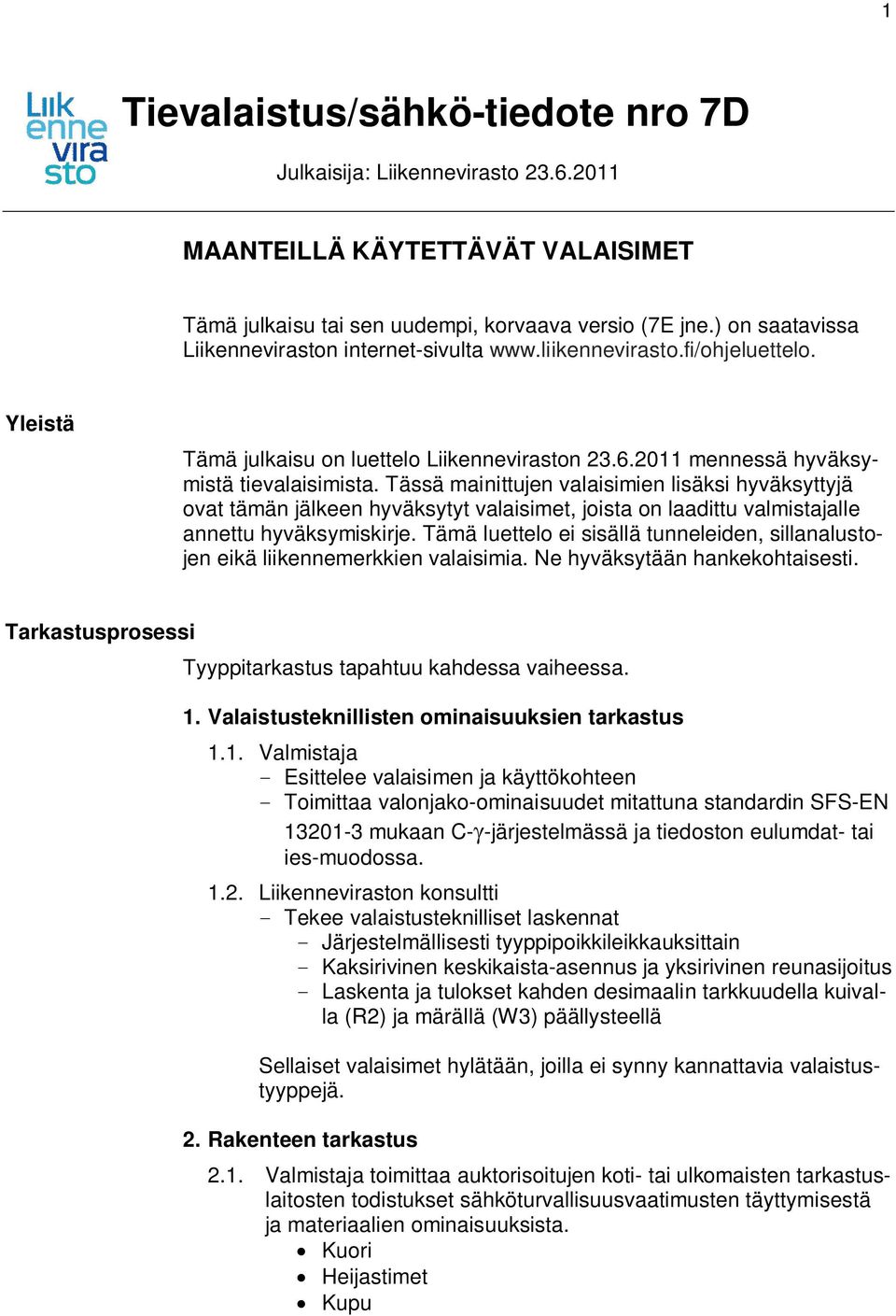 Tässä mainittujen valaisimien lisäksi hyväksyttyjä ovat tämän jälkeen hyväksytyt valaisimet, joista on laadittu valmistajalle annettu hyväksymiskirje.