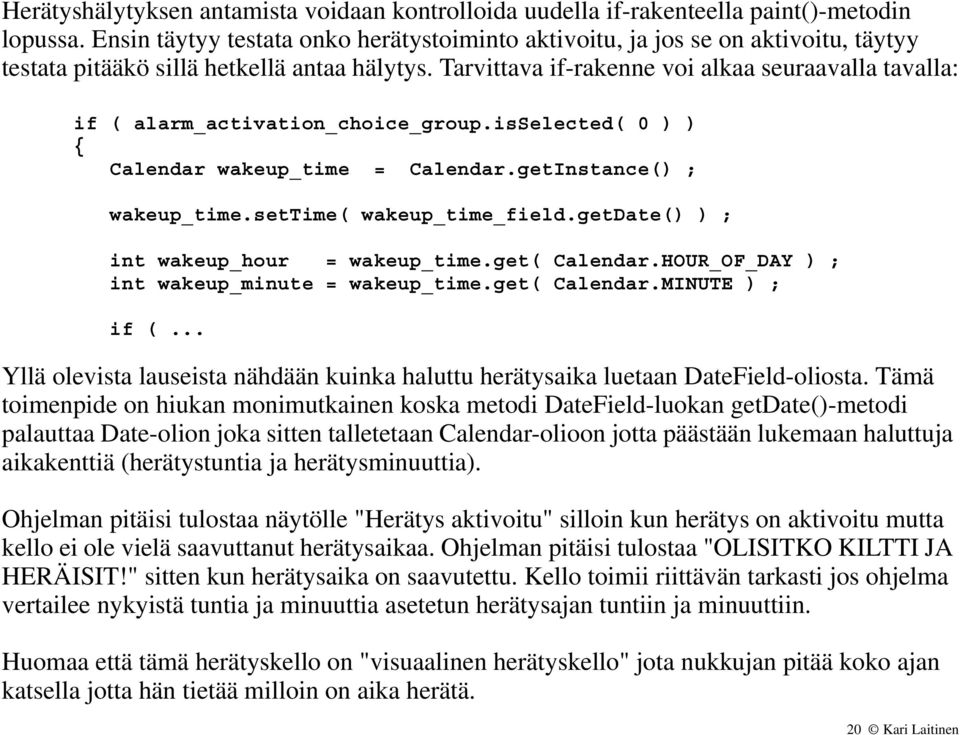 Tarvittava if-rakenne voi alkaa seuraavalla tavalla: if ( alarm_activation_choice_group.isselected( 0 ) ) Calendar wakeup_time = Calendar.getInstance() ; wakeup_time.settime( wakeup_time_field.