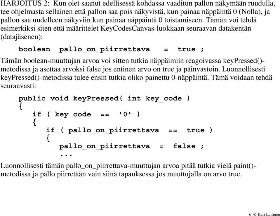 Tämän voi tehdä esimerkiksi siten että määrittelet KeyCodesCanvas-luokkaan seuraavan datakentän (datajäsenen): boolean pallo_on_piirrettava = true ; Tämän boolean-muuttujan arvoa voi sitten tutkia