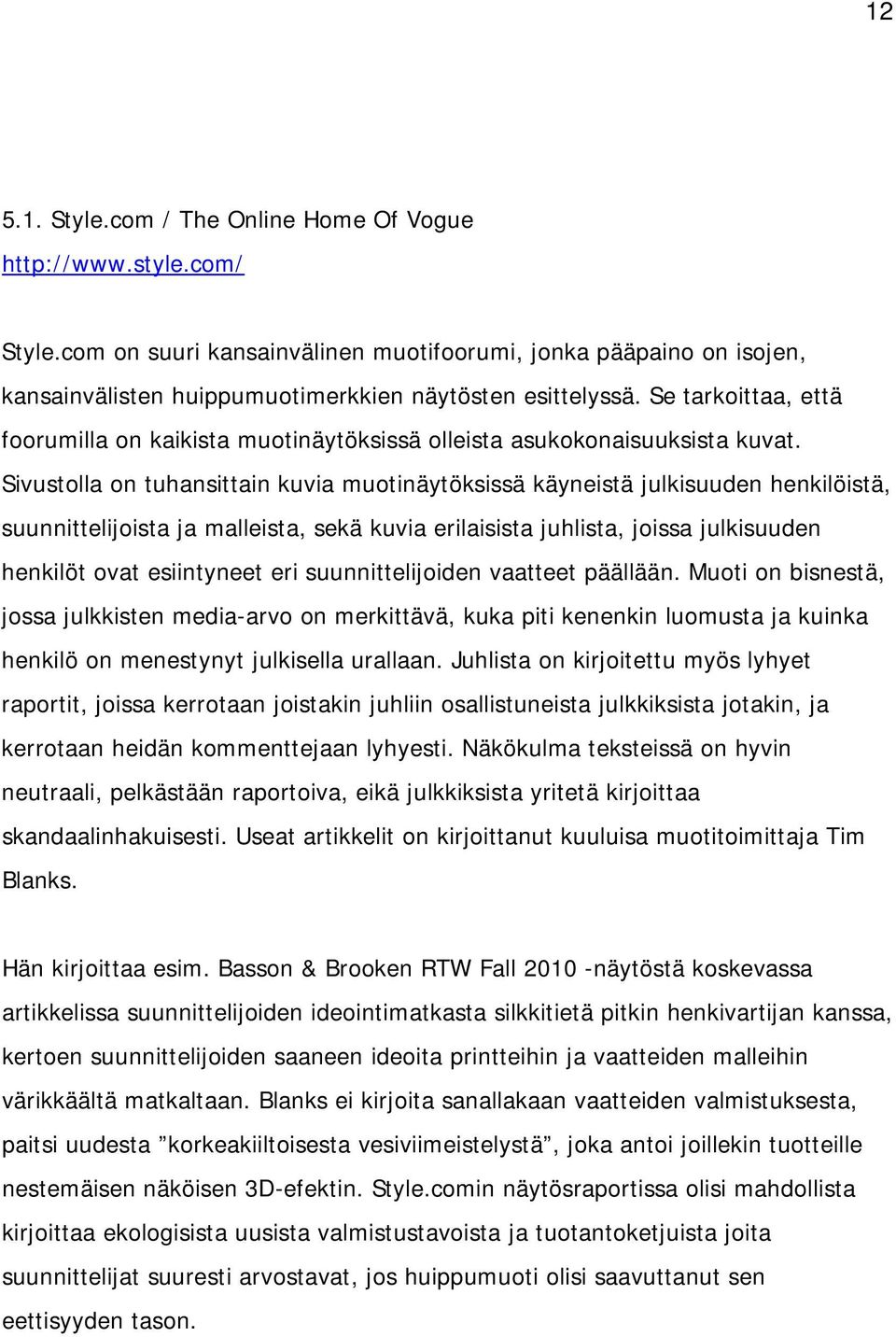 Sivustolla on tuhansittain kuvia muotinäytöksissä käyneistä julkisuuden henkilöistä, suunnittelijoista ja malleista, sekä kuvia erilaisista juhlista, joissa julkisuuden henkilöt ovat esiintyneet eri