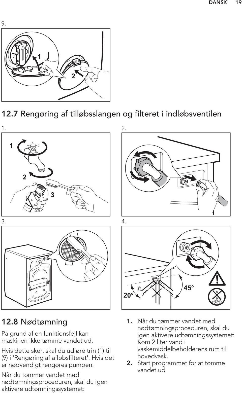 Hvis dette sker, skal du udføre trin (1) til (9) i 'Rengøring af afløbsfilteret'. Hvis det er nødvendigt rengøres pumpen.
